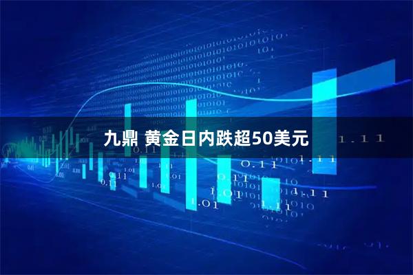 九鼎 黄金日内跌超50美元