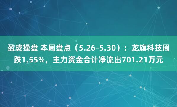 盈珑操盘 本周盘点（5.26-5.30）：龙旗科技周跌1.55%，主力资金合计净流出701.21万元