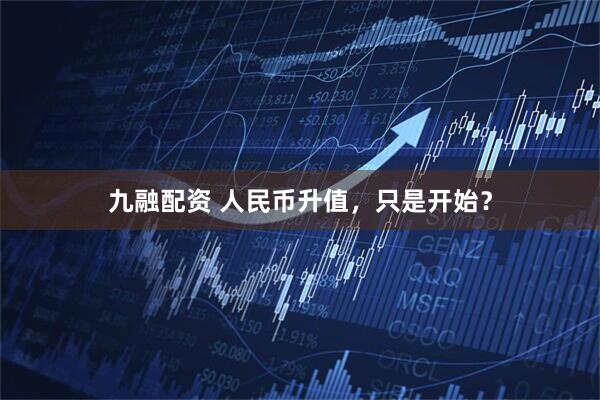 九融配资 人民币升值，只是开始？