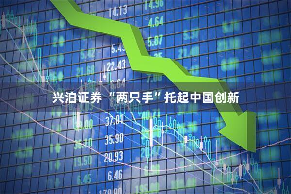 兴泊证券 “两只手”托起中国创新