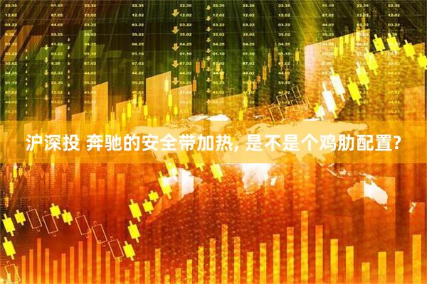 沪深投 奔驰的安全带加热, 是不是个鸡肋配置?