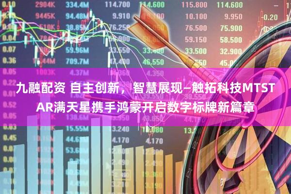 九融配资 自主创新，智慧展现—触拓科技MTSTAR满天星携手鸿蒙开启数字标牌新篇章