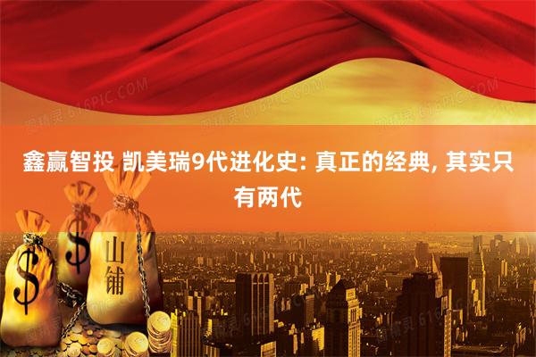 鑫赢智投 凯美瑞9代进化史: 真正的经典, 其实只有两代