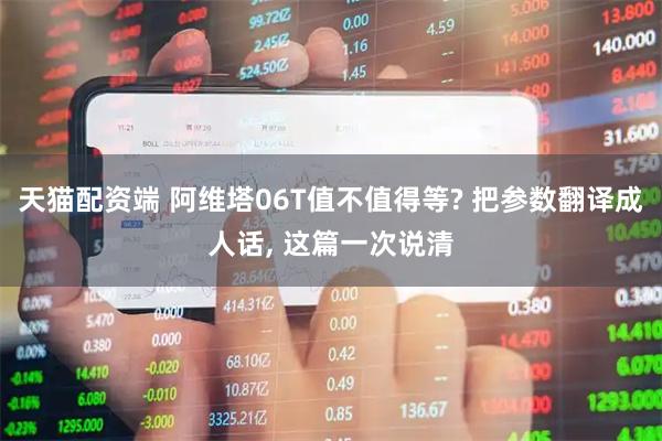 天猫配资端 阿维塔06T值不值得等? 把参数翻译成人话, 这篇一次说清