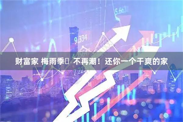 财富家 梅雨季☔不再潮！还你一个干爽的家