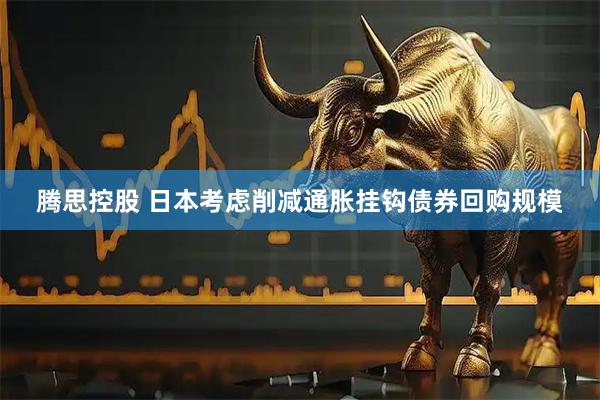 腾思控股 日本考虑削减通胀挂钩债券回购规模